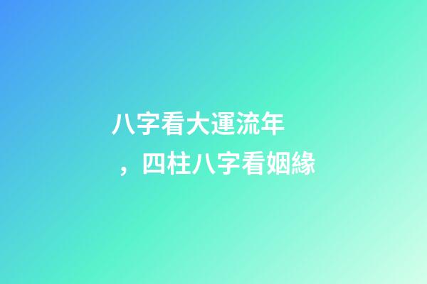 八字看大運流年，四柱八字看姻緣-第1張-觀點-玄機派